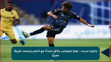 جائزة جديدة.. جواو فيليكس يتألق مجددًا مع النصر ويحصد تكريمًا مميزًا